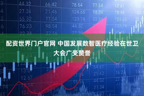 配资世界门户官网 中国发展数智医疗经验在世卫大会广受赞誉