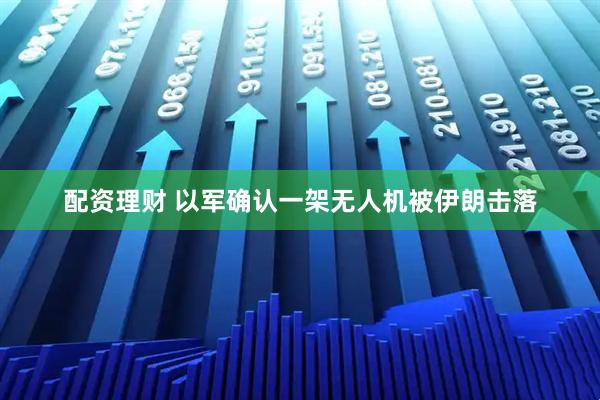 配资理财 以军确认一架无人机被伊朗击落