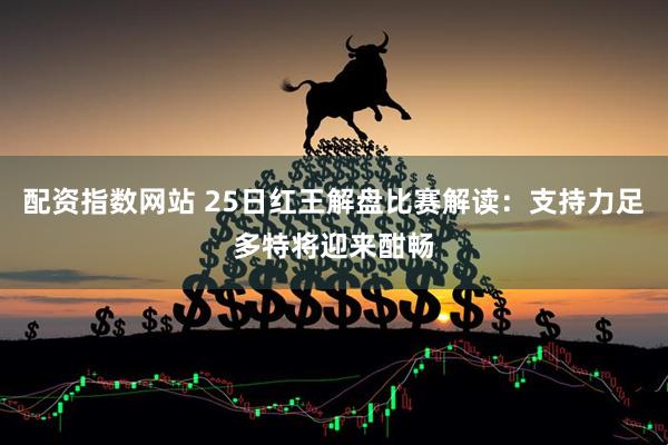 配资指数网站 25日红王解盘比赛解读：支持力足多特将迎来酣畅