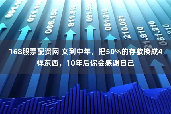 168股票配资网 女到中年，把50%的存款换成4样东西，10年后你会感谢自己