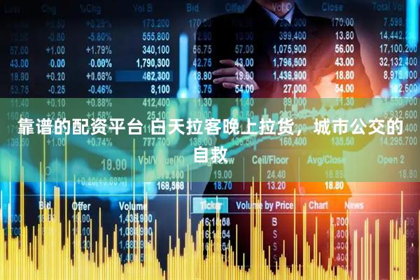 靠谱的配资平台 白天拉客晚上拉货，城市公交的自救